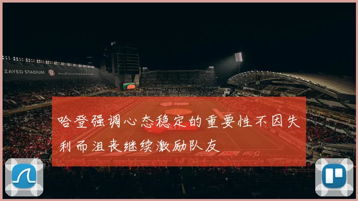 哈登强调心态稳定的重要性不因失利而沮丧继续激励队友