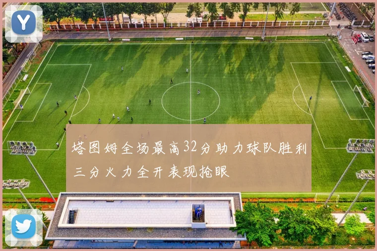 塔图姆全场最高32分助力球队胜利三分火力全开表现抢眼