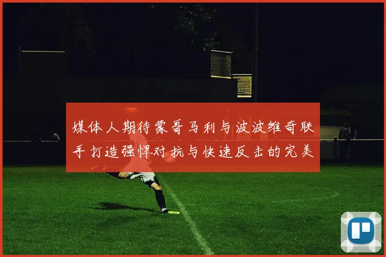 媒体人期待蒙哥马利与波波维奇联手打造强悍对抗与快速反击的完美结合