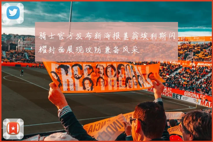 骑士官方发布新海报基翁埃利斯闪耀封面展现攻防兼备风采