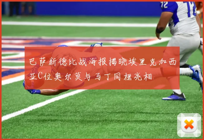 巴萨新德比战海报揭晓埃里克加西亚C位奥尔莫与马丁同框亮相