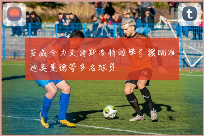 芬威全力支持斯洛特边锋引援瞄准迪奥曼德等多名球员