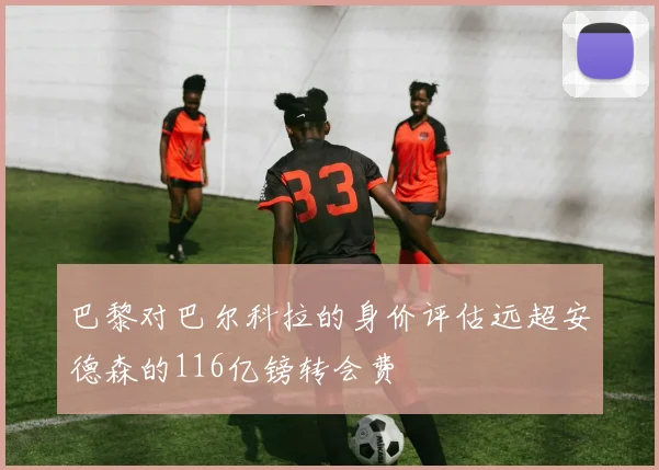 巴黎对巴尔科拉的身价评估远超安德森的116亿镑转会费