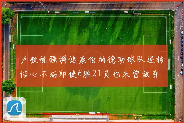 卢教练强调健康伦纳德助球队逆转信心不减即使6胜21负也未曾放弃