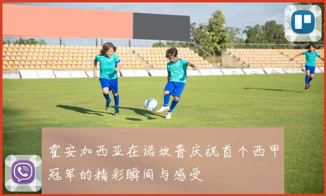霍安加西亚在诺坎普庆祝首个西甲冠军的精彩瞬间与感受
