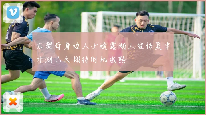 东契奇身边人士透露湖人宣传夏季计划已久期待时机成熟