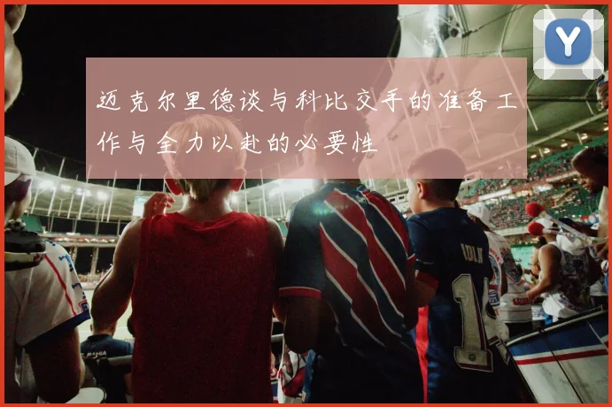 迈克尔里德谈与科比交手的准备工作与全力以赴的必要性