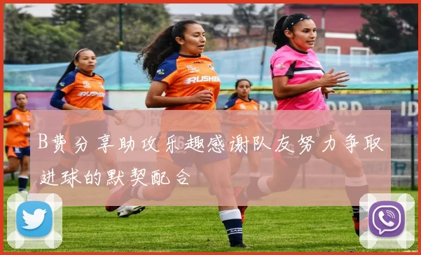 B费分享助攻乐趣感谢队友努力争取进球的默契配合
