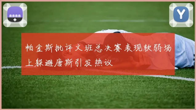 帕金斯批评文班总决赛表现软弱场上躲避唐斯引发热议
